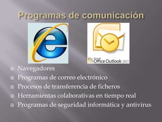  Navegadores
 Programas de correo electrónico
 Procesos de transferencia de ficheros
 Herramientas colaborativas en tiempo real
 Programas de seguridad informática y antivirus
 