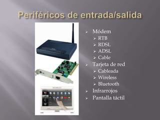  Módem
 RTB
 RDSL
 ADSL
 Cable
 Tarjeta de red
 Cableada
 Wireless
 Bluetooth
 Infrarrojos
 Pantalla táctil
 