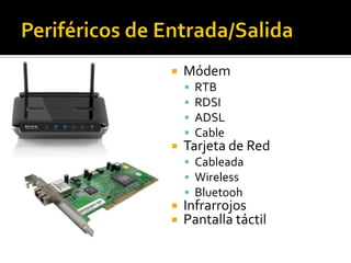  Módem
 RTB
 RDSI
 ADSL
 Cable
 Tarjeta de Red
 Cableada
 Wireless
 Bluetooh
 Infrarrojos
 Pantalla táctil
 