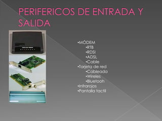 •MÓDEM
•RTB
•RDSI
•ADSL
•Cable
•Tarjeta de red
•Cableada
•Wireles
•Bluetooh
•Infrarojos
•Pantalla tactil
 