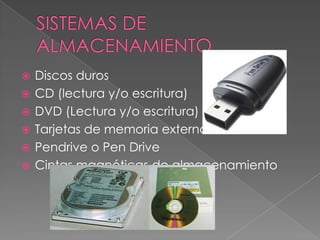  Discos duros
 CD (lectura y/o escritura)
 DVD (Lectura y/o escritura)
 Tarjetas de memoria externa.
 Pendrive o Pen Drive
 Cintas magnéticas de almacenamiento
 