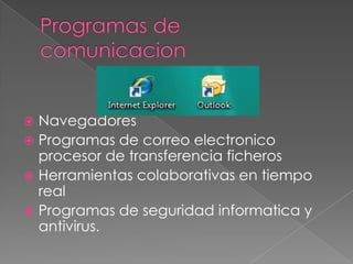  Navegadores
 Programas de correo electronico
procesor de transferencia ficheros
 Herramientas colaborativas en tiempo
real
 Programas de seguridad informatica y
antivirus.
 