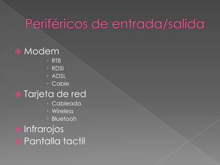  Modem
 RTB
 RDSI
 ADSL
 Cable
 Tarjeta de red
 Cableada
 Wireless
 Bluetooh
 Infrarojos
 Pantalla tactil
 