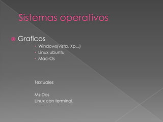  Graficos
 Windows(vista, Xp,..)
 Linux ubuntu
 Mac-Os
Textuales
Ms-Dos
Linux con terminal.
 
