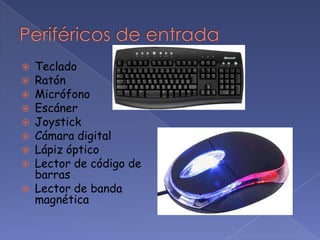    Teclado
   Ratón
   Micrófono
   Escáner
   Joystick
   Cámara digital
   Lápiz óptico
   Lector de código de
    barras
   Lector de banda
    magnética
 