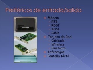    Módem
    ›   RTB
    ›   RDSI
    ›   ADSL
    ›   Cable
   Tarjeta de Red
    › Cableada
    › Wireless
    › Bluetooth
   Infrarojos
   Pantalla táctil
 