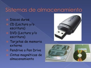    Discos duros
   CD (Lectura y/o
    escritura)
   DVD (Lectura y/o
    escritura)
   Tarjetas de memoria
    externa
   Pendrive o Pen Drive
   Cintas magnéticas de
    almacenamiento
 