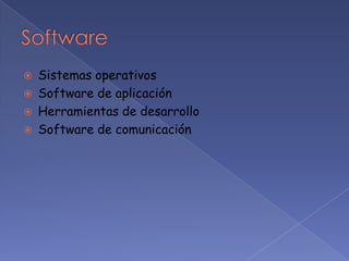    Sistemas operativos
   Software de aplicación
   Herramientas de desarrollo
   Software de comunicación
 