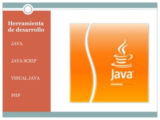Herramienta
de desarrollo
JAVA
JAVA SCRIP
VISUAL JAVA
PHP
 