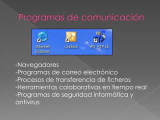 -Navegadores
-Programas de correo electrónico
-Procesos de transferencia de ficheros
-Herramientas colaborativas en tiempo real
-Programas de seguridad informática y
antivirus
 