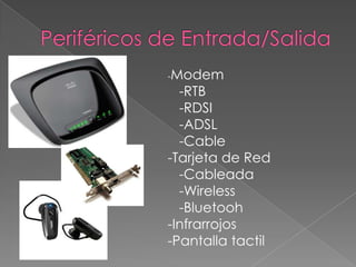 -Modem
-RTB
-RDSI
-ADSL
-Cable
-Tarjeta de Red
-Cableada
-Wireless
-Bluetooh
-Infrarrojos
-Pantalla tactil
 