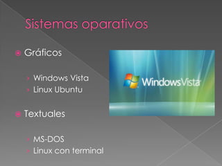  Gráficos
› Windows Vista
› Linux Ubuntu
 Textuales
› MS-DOS
› Linux con terminal
 