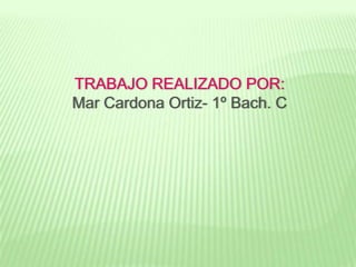 TRABAJO REALIZADO POR:
Mar Cardona Ortiz- 1º Bach. C
 