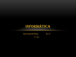 David Jaramillo Rojas NL:14
4° «E»
INFORMÁTICA
 