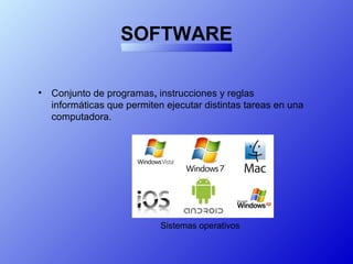 SOFTWARE
• Conjunto de programas, instrucciones y reglas
informáticas que permiten ejecutar distintas tareas en una
computadora.
Sistemas operativos
 