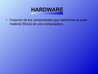 HARDWARE
• Conjunto de los componentes que conforman la parte
material (física) de una computadora.
 