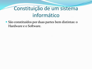 Constituição de um sistema
informático
 São constituídos por duas partes bem distintas: o

Hardware e o Software.

 