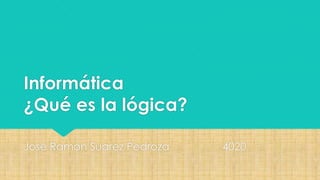 Informática
¿Qué es la lógica?
José Ramón Suarez Pedroza

4020

 