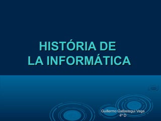 HISTÓRIA DE
LA INFORMÁTICA

Guillermo Gallastegui Vega
4º D

 