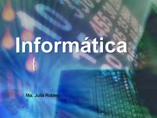 Informática
{
Ma. Julia Robles

 