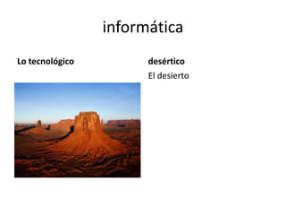 informática
Lo tecnológico desértico
El desierto
 
