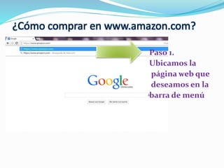 ¿Cómo comprar en www.amazon.com?
Paso 1.
Ubicamos la
página web que
deseamos en la
barra de menú
 