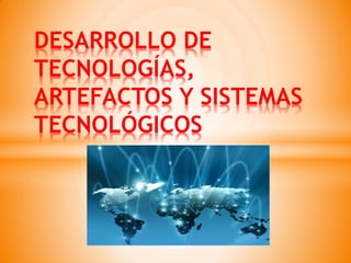 DESARROLLO DE TECNOLOGÍAS, ARTEFACTOS Y SISTEMAS TECNOLÓGICOS  