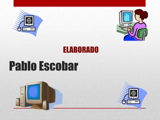 ELABORADO 
Pablo Escobar 
