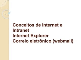 Conceitos de Internet e 
Intranet 
Internet Explorer 
Correio eletrônico (webmail) 
 