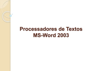 Processadores de Textos 
MS-Word 2003 
 