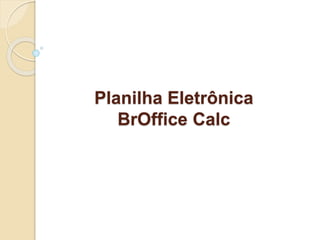 Planilha Eletrônica 
BrOffice Calc 
 