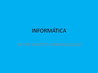 INFORMÁTICA
AUTOR: ALBERTO MORAN GALLEGO
