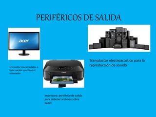 PERIFÉRICOS DE SALIDA
El monitor muestra datos o
información que tiene el
ordenador
Transductor electroacústico para la
reproducción de sonido
Impresora: periférico de salida
para obtener archivos sobre
papel
 