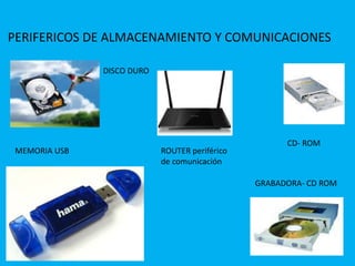 PERIFERICOS DE ALMACENAMIENTO Y COMUNICACIONES
DISCO DURO
CD- ROM
GRABADORA- CD ROM
MEMORIA USB ROUTER periférico
de comunicación
 