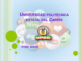 UNIVERSIDAD POLITÉCNICA
ESTATAL DEL CARCHI
Angie Quelal
 