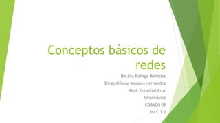 Conceptos básicos de
redes
Natalia Bañaga Mendoza
Diego Alfonso Morales Hernandez
Prof. Cristóbal Cruz
Informática
COBACH 02
3ro C T.V
 