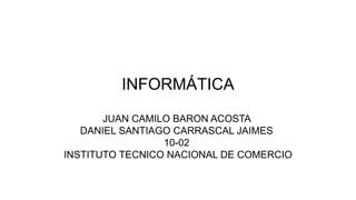 INFORMÁTICA
JUAN CAMILO BARON ACOSTA
DANIEL SANTIAGO CARRASCAL JAIMES
10-02
INSTITUTO TECNICO NACIONAL DE COMERCIO
 