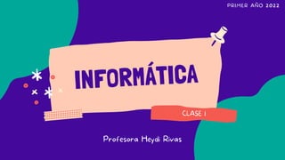 INFORMÁTICA
PRIMER AÑO 2022
CLASE 1
Profesora Heydi Rivas
 