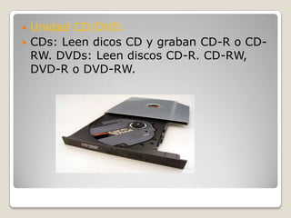 Unidad CD/DVD.CDs: Leen dicos CD y graban CD-R o CD-RW. DVDs: Leen discos CD-R. CD-RW, DVD-R o DVD-RW.