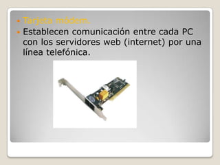 Tarjeta módem.Establecen comunicación entre cada PC con los servidores web (internet) por una línea telefónica.