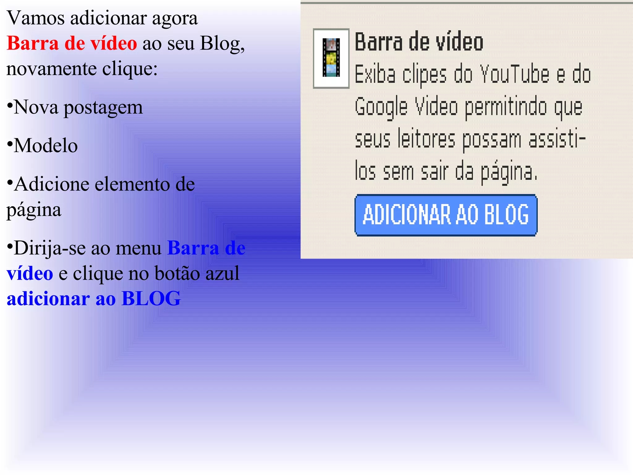 Vamos adicionar agora  Barra de vídeo  ao seu Blog, novamente clique: Nova postagem Modelo Adicione elemento de página Dirija-se ao menu  Barra de vídeo  e clique no botão azul  adicionar ao BLOG 