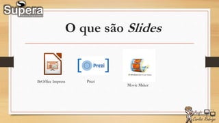 O que são Slides
BrOffice Impress Prezi
Movie Maker
 