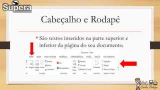 Cabeçalho e Rodapé
• São textos inseridos na parte superior e
inferior da página do seu documento.
 
