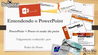 Entendendo o PowerPoint
PowerPoint = Power to make the point
Vulgarmente conhecido por:
Poder do Ponto
 