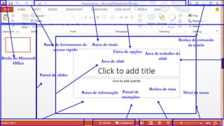 Botão do Microsoft
Office
Barra de ferramentas de
acesso rápido
Barra de título
Botões de comando
da janela
Faixa de opções
Painel de slides
Área de trabalho do
slide
Barra de informação Painel de
anotações
Botões de vista
Nível de zoom
Área de slide
 