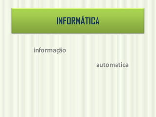 INFORMÁTICA
informação
automática
 