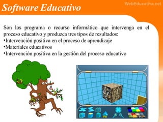 Software Educativo <ul><li>Son los programa o recurso informático que intervenga en el proceso educativo y produzca tres t...