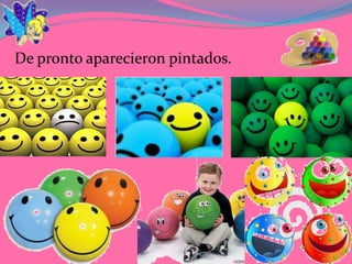 De pronto aparecieron pintados.
 