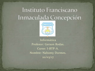 Informática
Profesor: Gerson Rodas.
Curso: I-BTP-A.
Nombre: Nahomy Dormes.
20/03/17
 