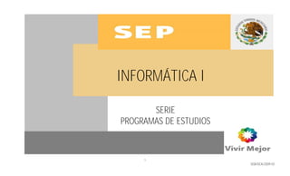 INFORMÁTICA I

       SERIE
PROGRAMAS DE ESTUDIOS



     1
                        DGB/DCA/2009-03
 